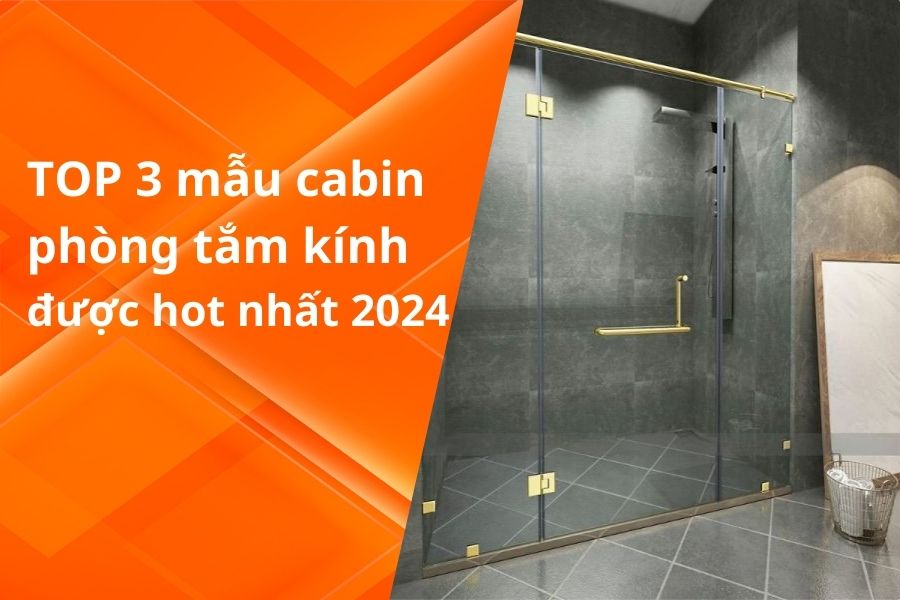 TOP 3 MẪU CABIN PHÒNG TẮM KÍNH ĐƯỢC HOT NHẤT 2024