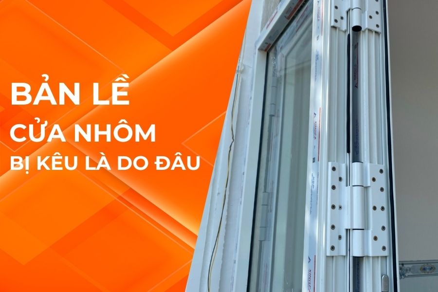 BẢN LỀ CỬA NHÔM KÍNH BỊ KÊU LÀ DO ĐÂU?