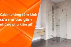 CABIN PHÒNG TẮM KÍNH CỬA MỞ BAO GỒM NHỮNG PHỤ KIỆN GÌ?