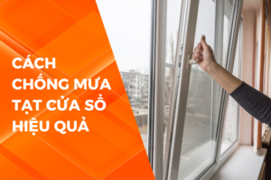 CÁCH CHỐNG MƯA TẠT CỬA SỔ HIỆU QUẢ