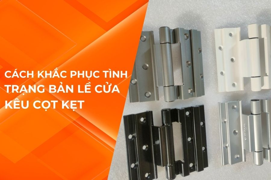 CÁCH KHẮC PHỤC TÌNH TRẠNG BẢN LỀ CỬA KÊU CỌT KẸT