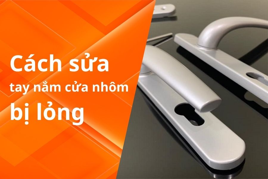 CÁCH SỬA TAY NẮM CỬA NHÔM BỊ LỎNG