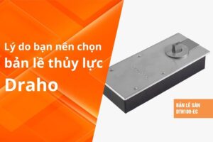 8 LÝ DO BẠN NÊN CHỌN BẢN LỀ THỦY LỰC DRAHO