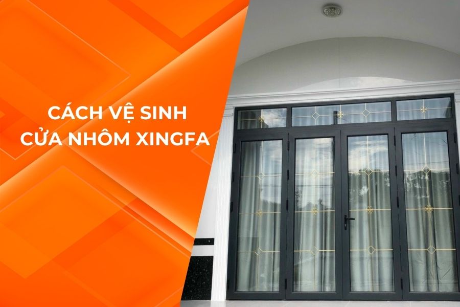 CÁCH VỆ SINH CỬA NHÔM XINGFA HIỆU QUẢ VÀ ĐÚNG CÁCH