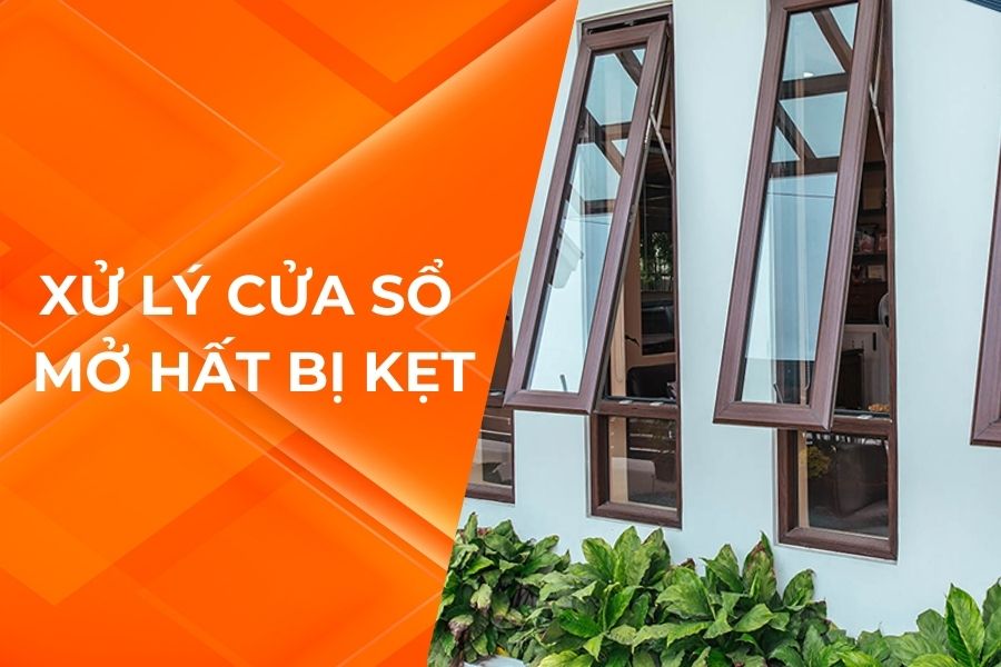 NGUYÊN NHÂN VÀ CÁCH KHẮC PHỤC CỬA SỔ MỞ HẤT BỊ KẸT