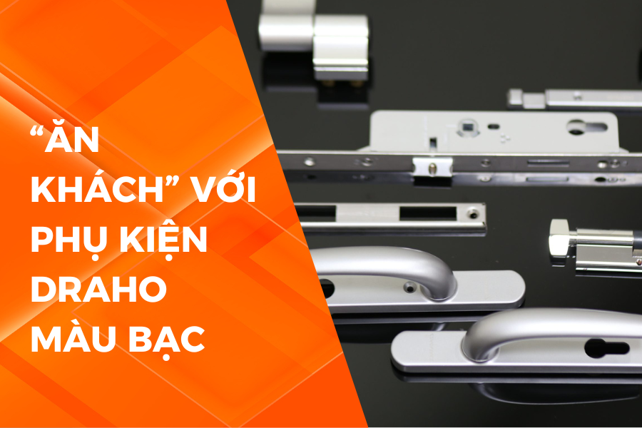 “ĂN KHÁCH” VỚI PHỤ KIỆN DRAHO MÀU BẠC