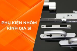 PHỤ KIỆN NHÔM KÍNH GIÁ SỈ – GIẢI PHÁP TỐI ƯU CHO CÁC DỰ ÁN XÂY DỰNG