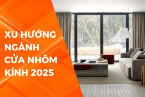 XU HƯỚNG NGÀNH NHÔM KÍNH VIỆT NAM 2025 – HỨA HẸN NHỮNG TIỀM NĂNG MỚI