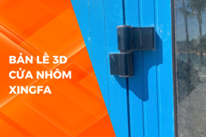 BẢN LỀ 3D CỬA NHÔM XINGFA ĐƯỢC ƯA DÙNG TRONG CÁC CÔNG TRÌNH HIỆN NAY