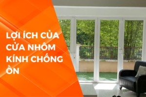 LỢI ÍCH CỦA CỬA NHÔM KÍNH CHỐNG ỒN TRONG CUỘC SỐNG HIỆN ĐẠI