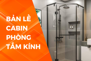 CÁC LOẠI BẢN LỀ CABIN PHÒNG TẮM KÍNH PHỔ BIẾN HIỆN NAY