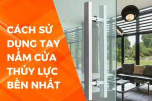 CÁCH DÙNG TAY NẮM CỬA THỦY LỰC AN TOÀN VÀ BỀN ĐẸP