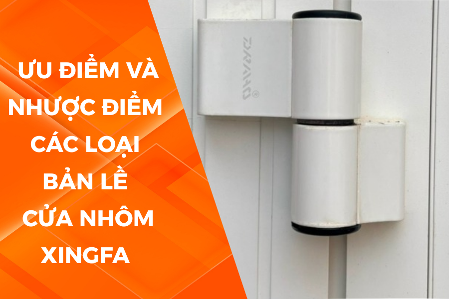 Ưu nhược điểm của các loại bản lề cửa nhôm Xingfa 1D, 2D, 3D, 4D