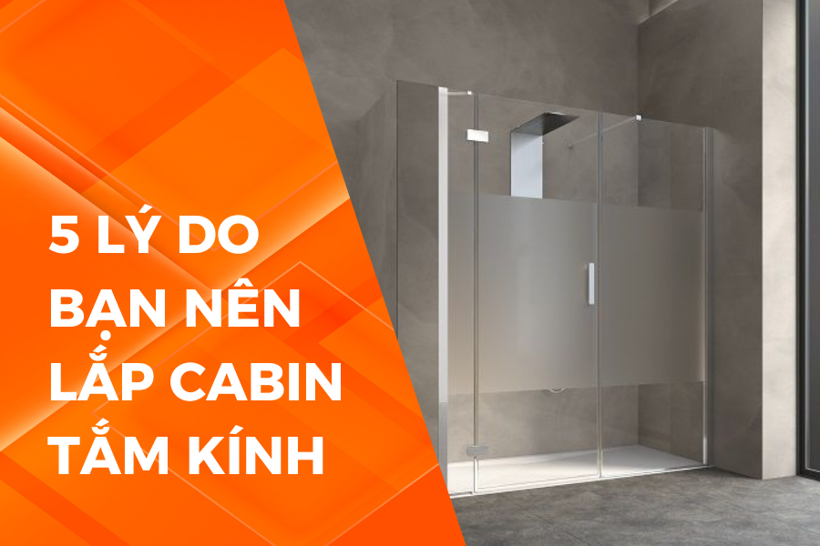5 lý do bạn nên lắp cabin tắm kính cho nhà tắm hiện đại