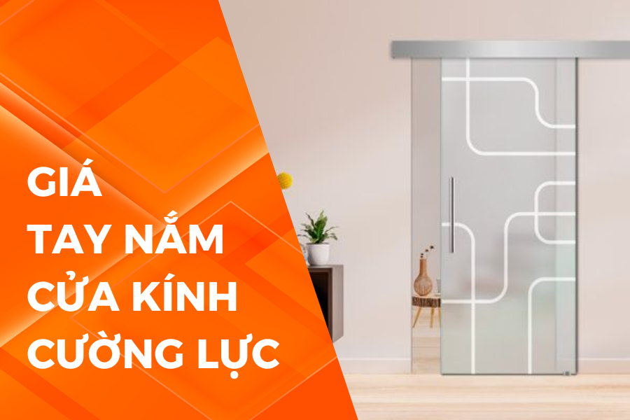 Báo giá tay nắm cửa kính cường lực: Cập nhật mới nhất 2025
