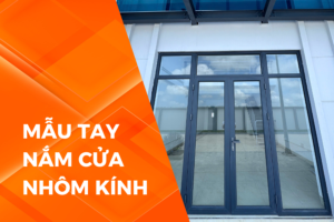 MẪU TAY NẮM CỬA NHÔM KÍNH TỐT CÓ ĐẮT KHÔNG?