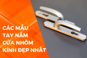 Tổng hợp các mẫu tay nắm cửa nhôm kính đẹp nhất