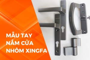 Đặc điểm mẫu tay nắm cửa nhôm Xingfa tốt