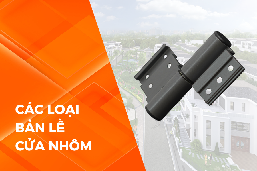 Các loại bản lề cửa nhôm được ưa chuộng hiện nay