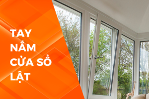 TAY NẮM CỬA SỔ LẬT LÀ GÌ? LỰA CHỌN TAY NẮM CỬA SỔ NÀO?