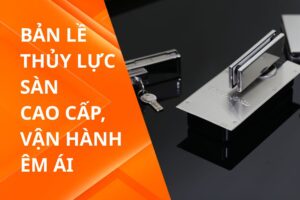 Bản lề thủy lực sàn cao cấp, vận hành êm ái – Chọn Draho