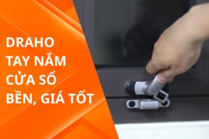 Draho – địa chỉ cung cấp tay nắm cửa sổ bền, giá tốt